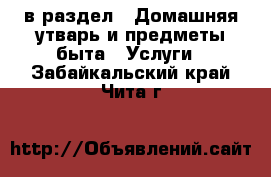  в раздел : Домашняя утварь и предметы быта » Услуги . Забайкальский край,Чита г.